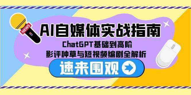 AI自媒体实战指南，ChatGPT基础到高阶，影评种草与短视频编剧全解析-云深网创社