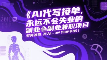 AI代写接单，永远不会失业的副业兼职项目，多劳多得，月入1-3W【SOP手册】-云深网创社