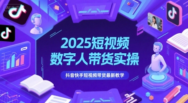 2025短视频数字人带货实操，抖音快手短视频带货最新教学-云深网创社