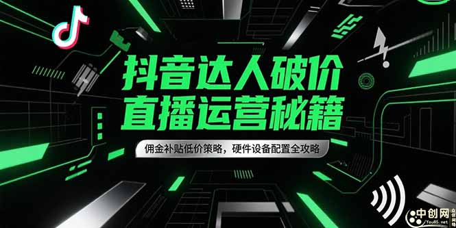 （15185期）抖音达人破价直播运营秘籍，佣金补贴低价策略，硬件设备配置全攻略-云深网创社