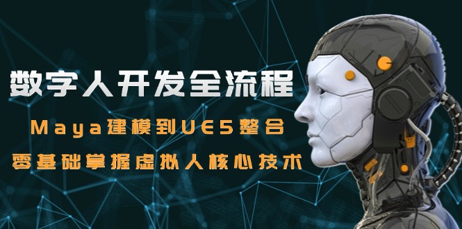 （15029期）数字人开发全流程：Maya建模到UE5整合，零基础掌握虚拟人核心技术-云深网创社