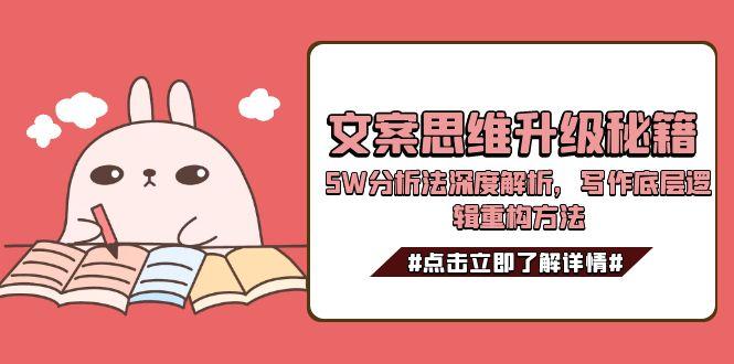（15151期）文案思维升级秘籍，5W分析法深度解析，写作底层逻辑重构方法-云深网创社