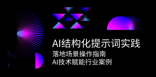（15076期）AI结构化提示词实践，落地场景操作指南，AI技术赋能行业案例-云深网创社