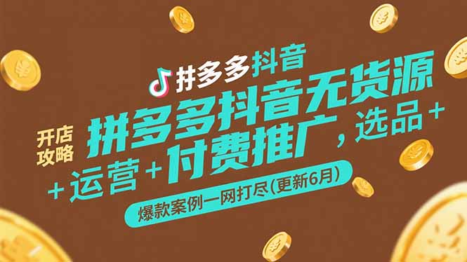 （15169期）拼多多抖音无货源开店攻略，选品+运营+付费推广+爆款案例一网打尽(更新6月-云深网创社