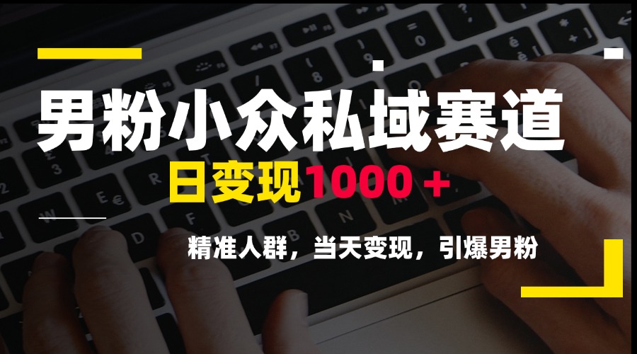（15092期）男粉小众私域赛道，日变现1000＋，精准人群，当天变现，引爆男粉-云深网创社