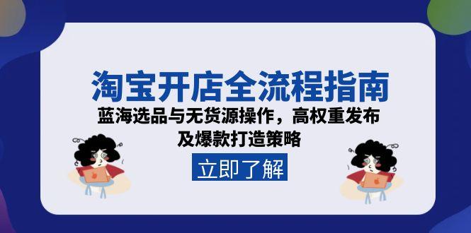 （15134期）淘宝开店全流程指南，蓝海选品与无货源操作，高权重发布及爆款打造策略-云深网创社