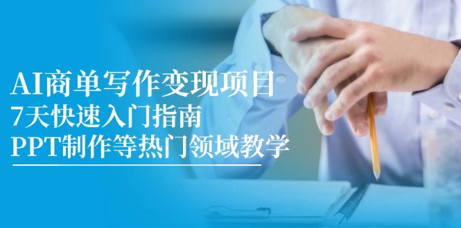 （14945期）AI商单写作变现项目，7天快速入门指南，PPT制作等热门领域教学-云深网创社