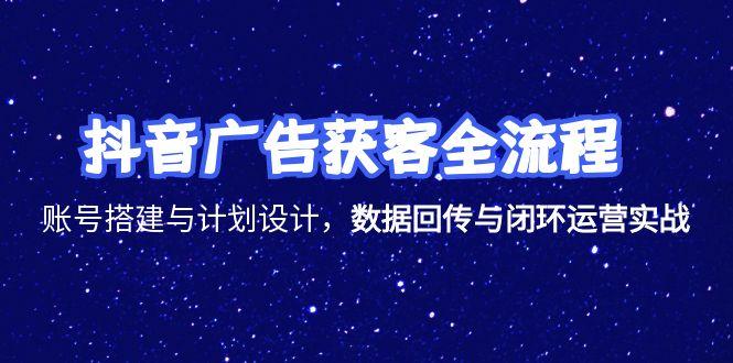 （15122期）抖音广告获客全流程，账号搭建与计划设计，数据回传与闭环运营实战-云深网创社