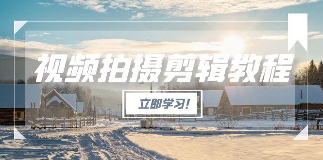 （15154期）视频拍摄剪辑教程，从基础操作到进阶，爆款视频全流程生产术-云深网创社