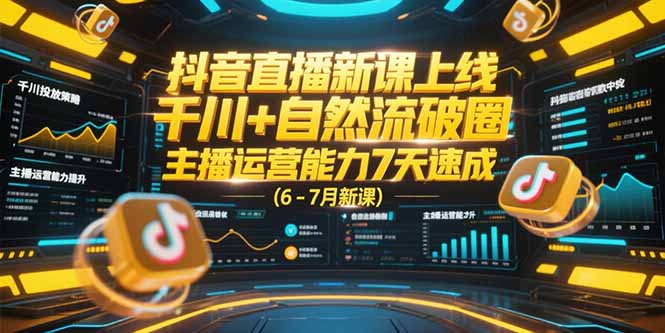 （15246期）抖音直播新课上线，千川+自然流破圈，主播运营能力7天速成 (6-7月新课)-云深网创社