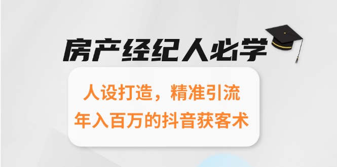 （15095期）房产经纪人必学：人设打造，精准引流，年入百万的抖音获客术-云深网创社