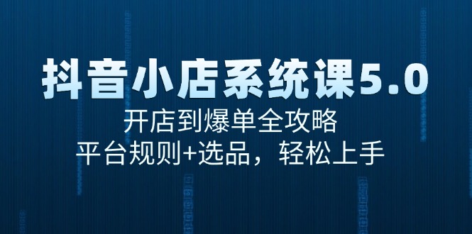 （15080期）抖音小店系统课5.0，开店到爆单全攻略，平台规则+选品，轻松上手-云深网创社