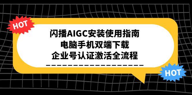 （15155期）闪播AIGC安装使用指南，电脑手机双端下载，企业号认证激活全流程-云深网创社