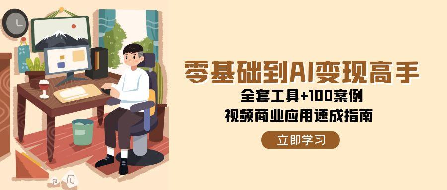（15081期）零基础到AI变现高手，全套工具+100案例，视频商业应用速成指南-云深网创社