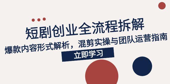 （15107期）2025短剧创业全流程拆解，爆款内容形式解析，混剪实操与团队运营指南-云深网创社