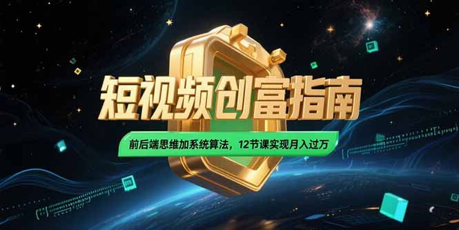 （15221期）2025短视频创富指南，前后端思维加系统算法，12节课实现月入过万-云深网创社