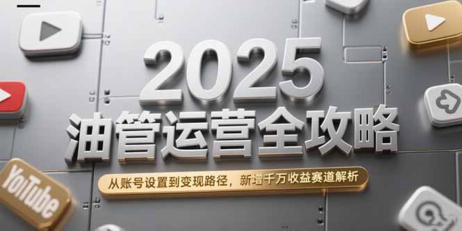 （15232期）2025油管运营全攻略，从账号设置到变现路径，新增千万收益赛道解析-云深网创社