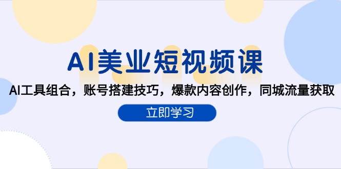 （15097期）AI美业短视频课，AI工具组合，账号搭建技巧，爆款内容创作，同城流量获取-云深网创社