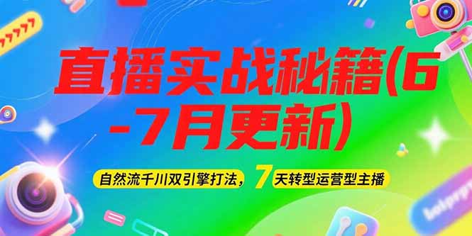 （15189期）2025直播实战秘籍(6-7月更新)：自然流千川双引擎打法，7天转型运营型主播-云深网创社