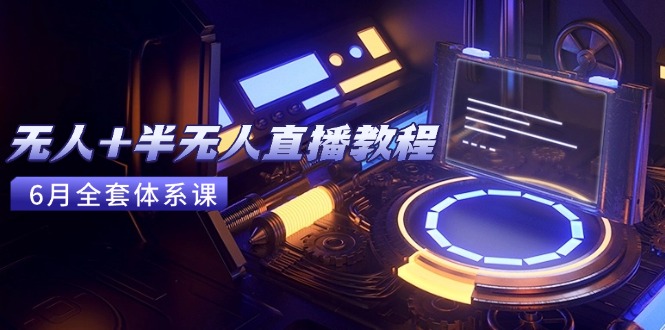 （15015期）无人+半无人直播教程：AI工具+场景搭建，0到1掌握核心技术(6月更新)-云深网创社