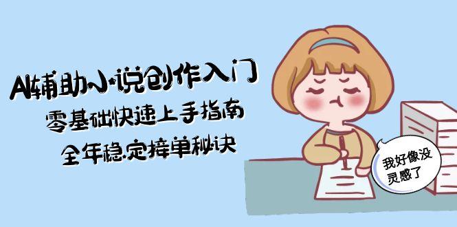 （15067期）AI辅助小说创作入门，零基础快速上手指南，全年稳定接单秘诀-云深网创社