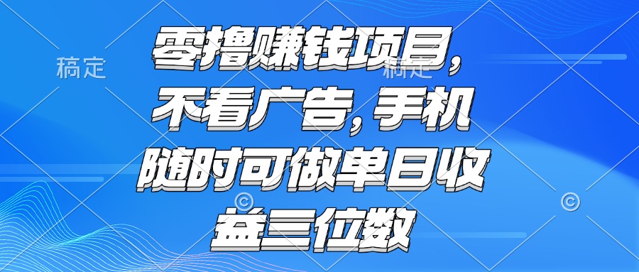 （15016期）零撸赚钱项目 不看广告 手机随时可做 单日收益三位数-云深网创社
