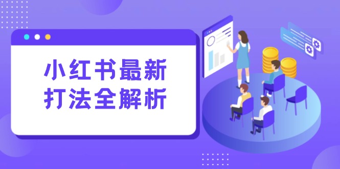（15017期）小红书最新打法线下课：笔记生产+评论运营，打造标准化流量增长引擎-云深网创社