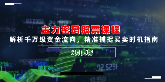 （14976期）主力密码股票课程，解析千万级资金流向，精准捕捉买卖时机指南（6月更新）-云深网创社