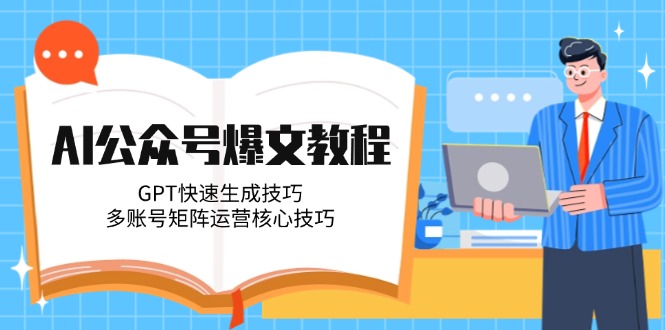 （14977期）AI公众号爆文教程，GPT快速生成技巧，多账号矩阵运营核心技巧-云深网创社