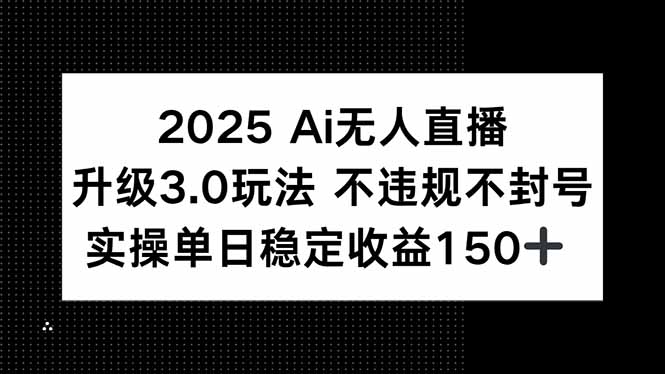 （15203期）2025 AI无人直播升级3.0玩法，不违规 不封号，单日稳定收益150+-云深网创社