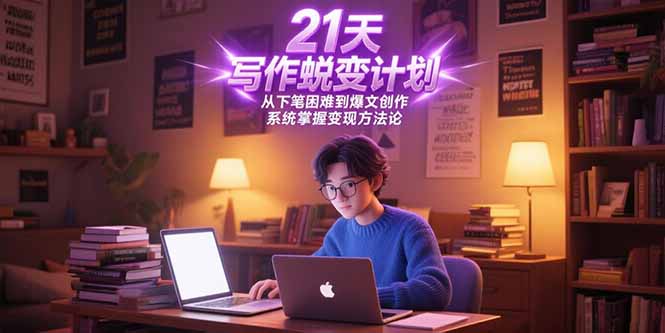 （15204期）21天写作蜕变计划，从下笔困难到爆文创作，系统掌握变现方法论-云深网创社