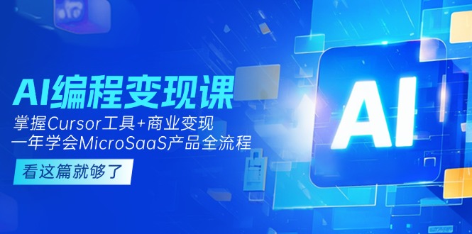 （15063期）AI编程变现课：掌握Cursor工具+商业变现，一年学会MicroSaaS产品全流程-云深网创社