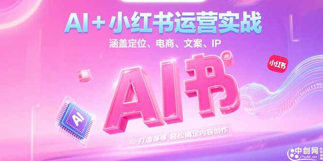（15175期）AI+小红书运营实战，涵盖定位、电商、文案、IP 打造等，轻松搞定内容创作-云深网创社