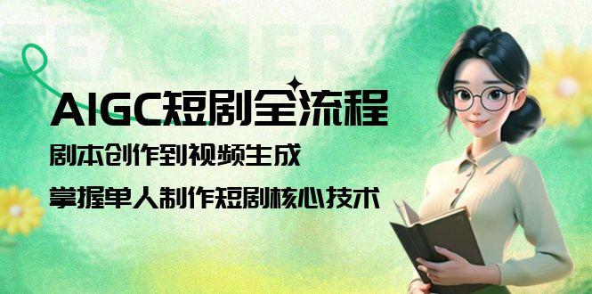 （15021期）AIGC短剧全流程：剧本创作到视频生成，掌握单人制作短剧核心技术-云深网创社