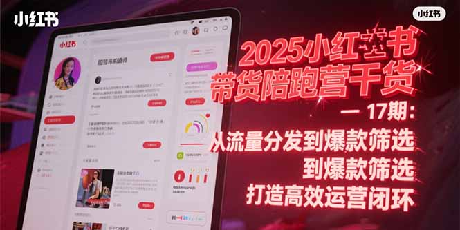 （15193期）2025小红书带货陪跑营干货-17期：从流量分发到爆款筛选 打造高效运营闭环-云深网创社