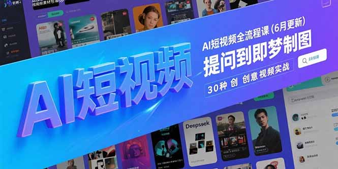 （15194期）AI短视频全流程课(6月更新)，Deepseek提问到即梦制图，30种创意视频实战-云深网创社