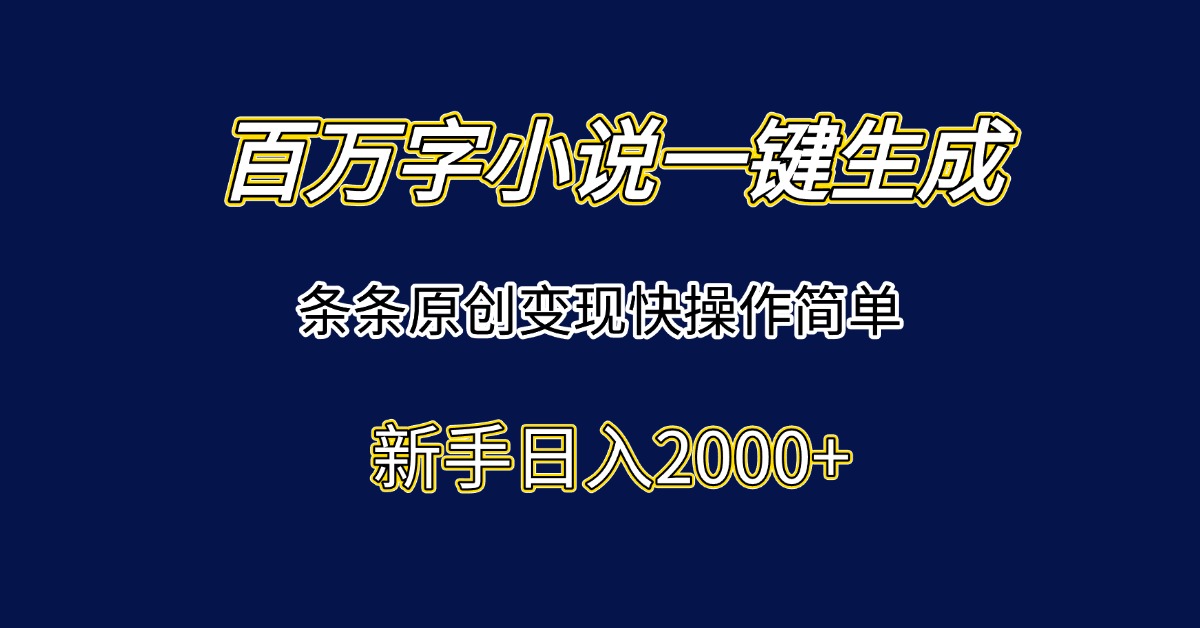 （15164期）百万字小说一键生成，条条原创变现快操作简单新手日入2000+-云深网创社