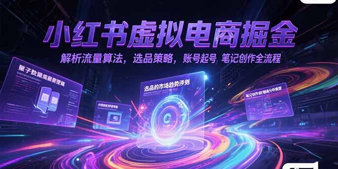（15236期）小红书虚拟电商掘金，解析流量算法，选品策略，账号起号，笔记创作全流程-云深网创社