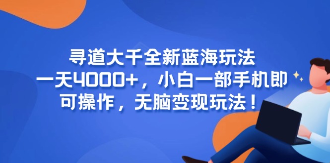 （15050期）寻道大千全新蓝海玩法，一天4000+，小白一部手机即可操作，无脑变现玩法！-云深网创社
