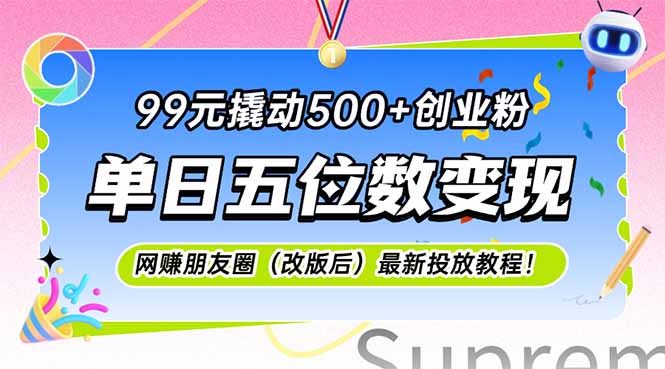 （15061期）99元撬动500+创业粉，单日五位数变现，网创朋友圈（改版后）最新投放教…-云深网创社