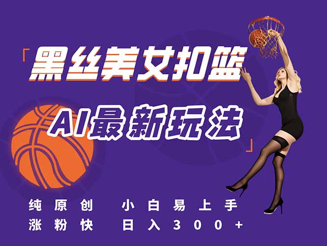 （15062期）最新AI生成美女扣篮视频，纯原创，小白轻松上手掌握流量秘籍，日入300+-云深网创社