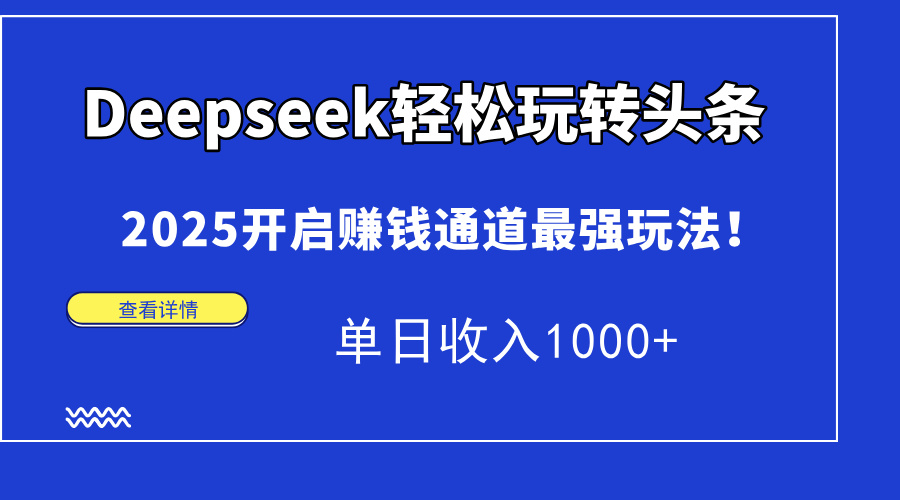 （15084期）Deepseek轻松玩转头条，2025开启赚钱通道最强玩法！单日收入1000+-云深网创社