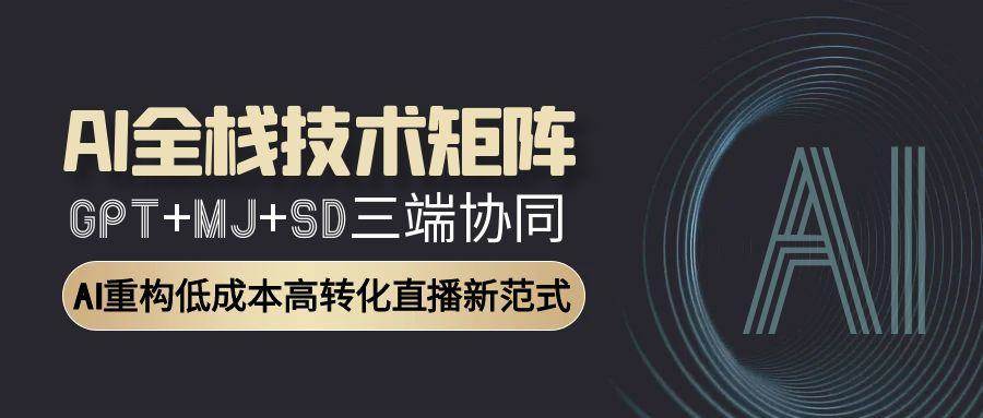 AI全栈技术矩阵：GPT+MJ+SD三端协同，AI重构低成本高转化直播新范式-云深网创社