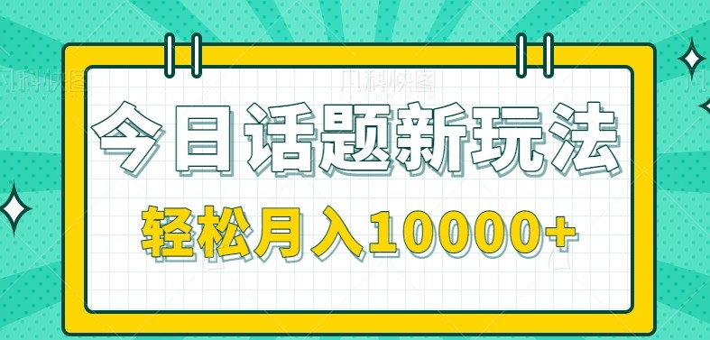 今日话题新玩法，零成本零门槛单条作品百万流量，月入10000+-云深网创社