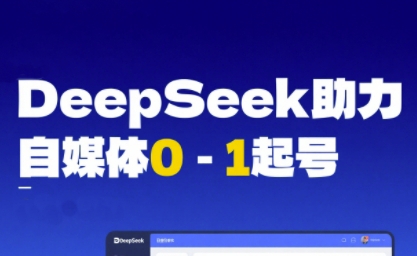DeepSeek赋能自媒体0-1起号，从AI工具实操到变现-云深网创社