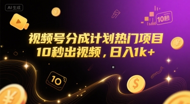 视频号分成计划热门项目，10秒出视频，日入1k+【揭秘】-云深网创社
