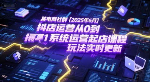 某电商社群【2025年6月】抖店运营从0到1系统运营起店课程，抖店最新玩法实时更新-云深网创社