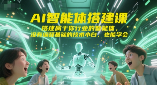 AI智能体搭建课，搭建属于你行业的智能体，没有编程基础的技术小白，也能学会-云深网创社