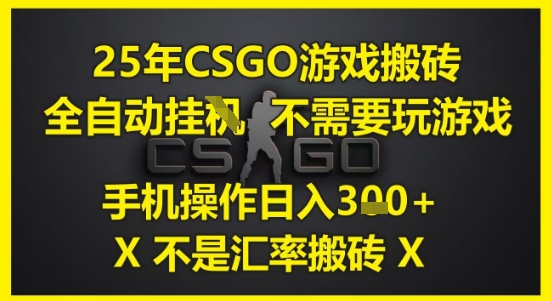25年CSGO游戏搬砖，全自动运行，不需要玩游戏，手机操作日入3张(不是汇率搬砖)【揭秘】-云深网创社