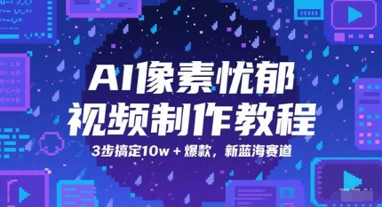 AI像素忧郁视频制作教程，3步搞定10w+爆款，新蓝海赛道-云深网创社